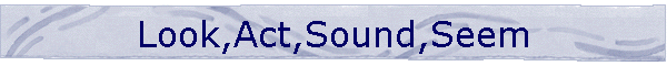 Look,Act,Sound,Seem